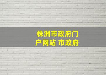 株洲市政府门户网站 市政府